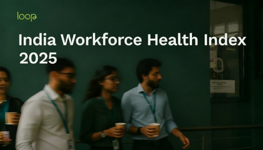 India Risks Losing its Workforce Advantage, India's First Workforce Health Index by Loop Reveals